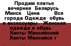 Продам платье вечернее, Беларусь, Минск › Цена ­ 80 - Все города Одежда, обувь и аксессуары » Женская одежда и обувь   . Ханты-Мансийский,Ханты-Мансийск г.